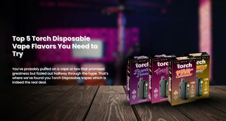Top 5 Torch Disposable Vape Flavors You Need to Try