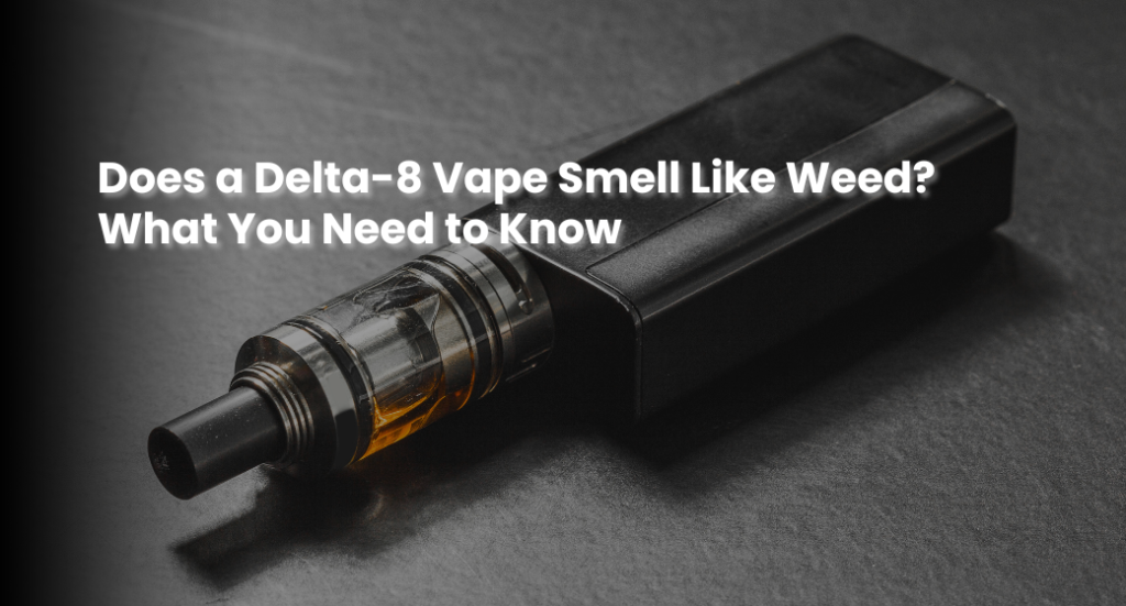 Does a Delta-8 Vape Smell Like Weed? What You Need to Know | MyTHCBuddy.com Delta-8 Vape Smell Like Weed